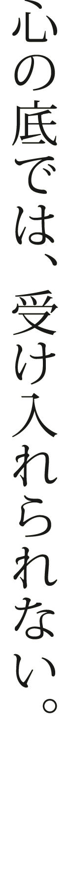心の底では、受け入れられない