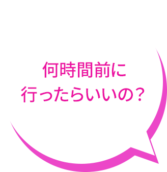 何時間前に 行ったらいいの？